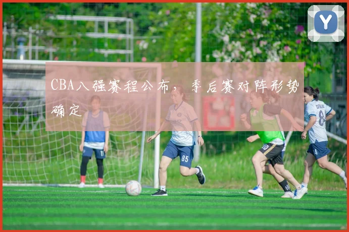 CBA八强赛程公布，季后赛对阵形势确定